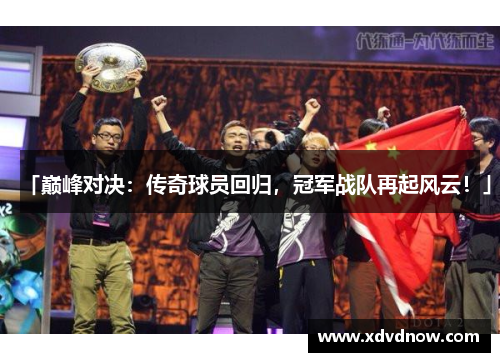 「巅峰对决：传奇球员回归，冠军战队再起风云！」