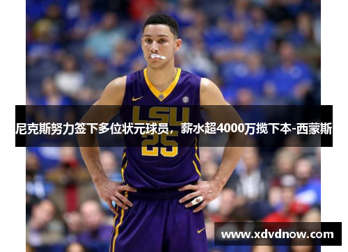 尼克斯努力签下多位状元球员，薪水超4000万揽下本-西蒙斯