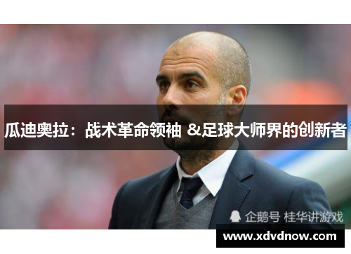 瓜迪奥拉：战术革命领袖 &足球大师界的创新者