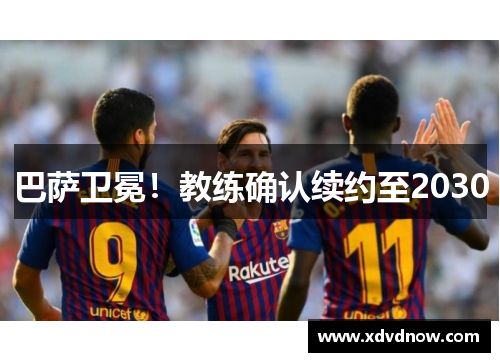 巴萨卫冕！教练确认续约至2030