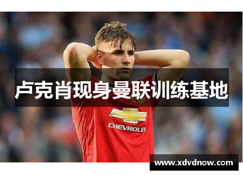 卢克肖现身曼联训练基地